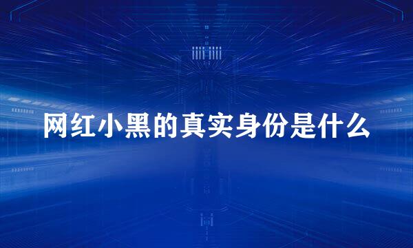 网红小黑的真实身份是什么