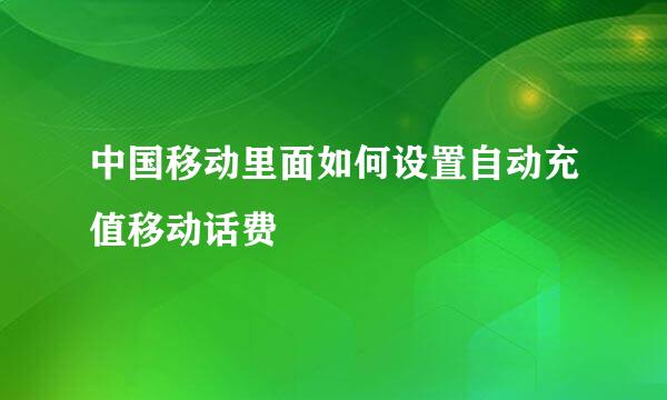 中国移动里面如何设置自动充值移动话费
