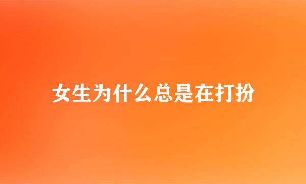 女生为什么总是在打扮