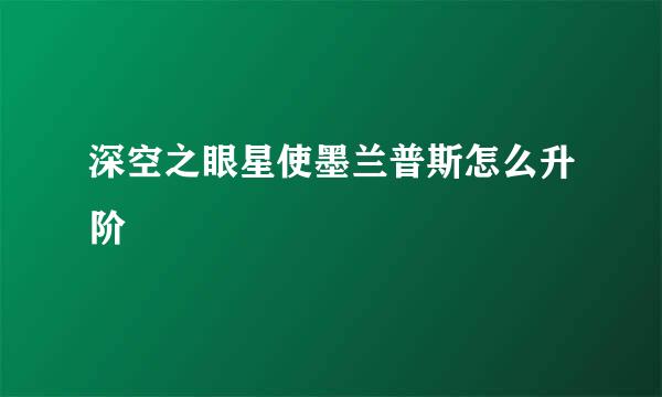 深空之眼星使墨兰普斯怎么升阶