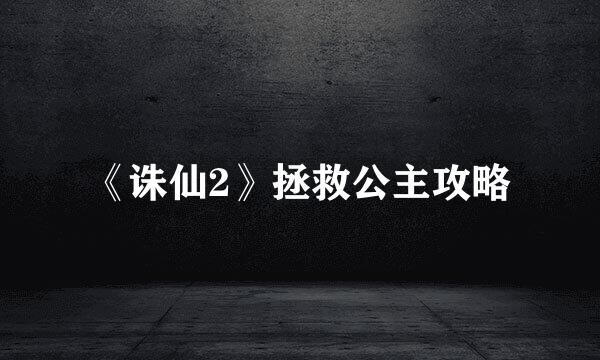 《诛仙2》拯救公主攻略