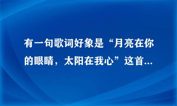 有一句歌词好象是“月亮在你的眼睛，太阳在我心”这首歌的名字是什么