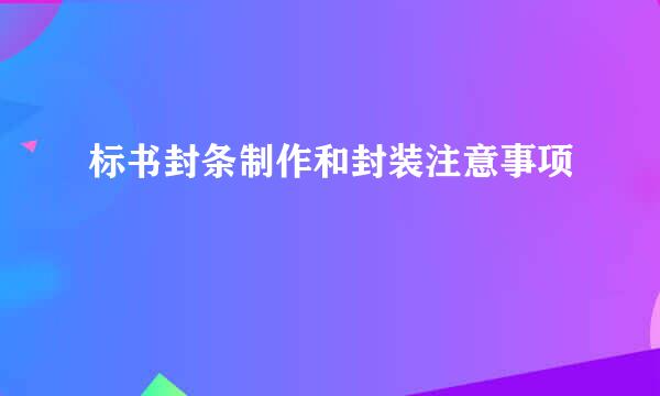 标书封条制作和封装注意事项
