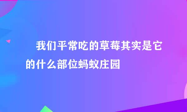 ​我们平常吃的草莓其实是它的什么部位蚂蚁庄园