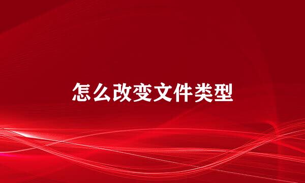 怎么改变文件类型