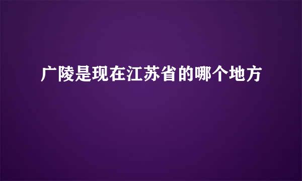 广陵是现在江苏省的哪个地方