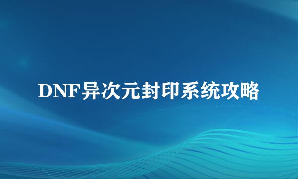 DNF异次元封印系统攻略