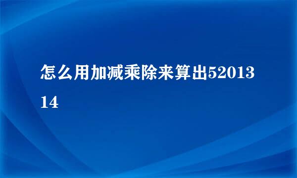 怎么用加减乘除来算出5201314