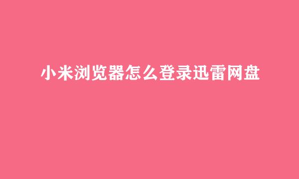 小米浏览器怎么登录迅雷网盘