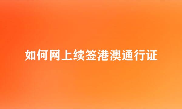 如何网上续签港澳通行证