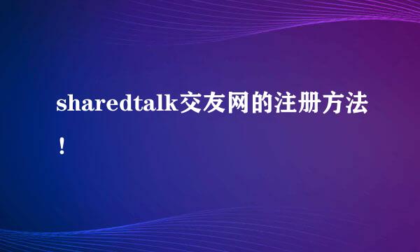 sharedtalk交友网的注册方法！