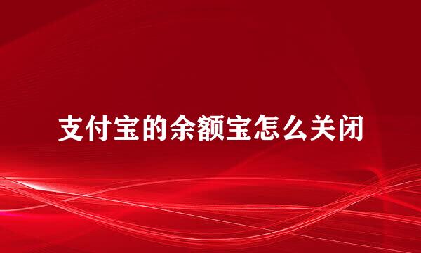 支付宝的余额宝怎么关闭