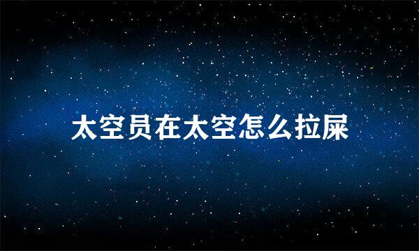 太空员在太空怎么拉屎