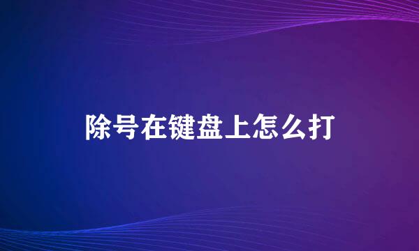 除号在键盘上怎么打