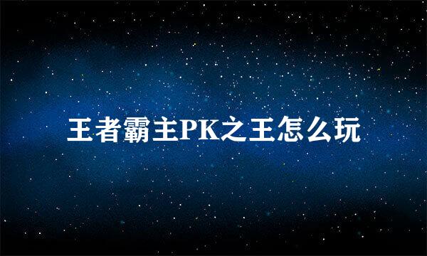 王者霸主PK之王怎么玩