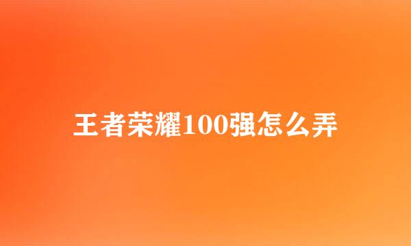 王者荣耀100强怎么弄