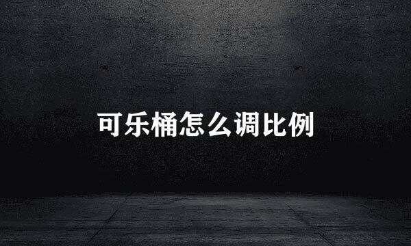 可乐桶怎么调比例