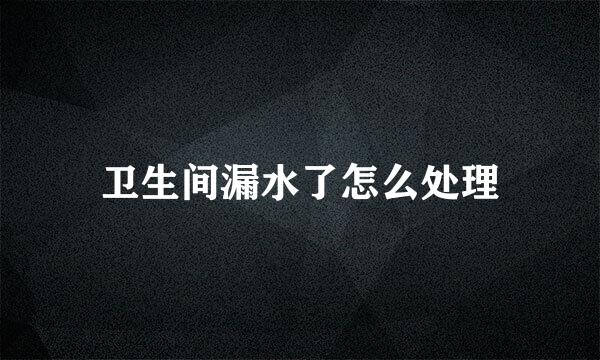 卫生间漏水了怎么处理