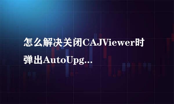 怎么解决关闭CAJViewer时弹出AutoUpgrate警告