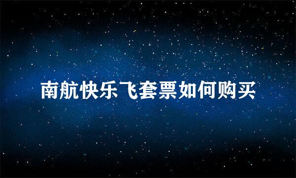 南航快乐飞套票如何购买