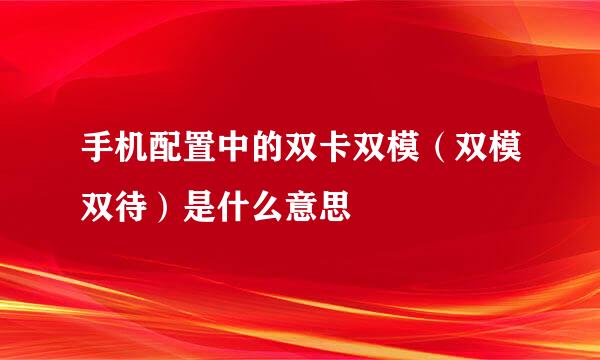 手机配置中的双卡双模（双模双待）是什么意思