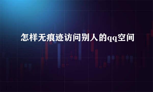 怎样无痕迹访问别人的qq空间