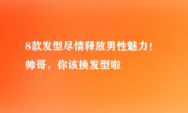 8款发型尽情释放男性魅力！帅哥，你该换发型啦