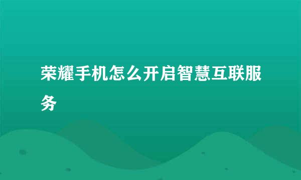 荣耀手机怎么开启智慧互联服务
