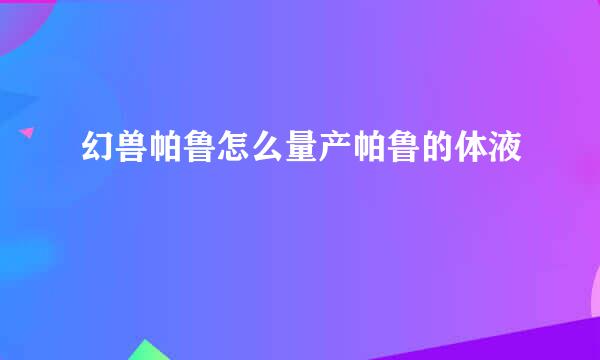 幻兽帕鲁怎么量产帕鲁的体液