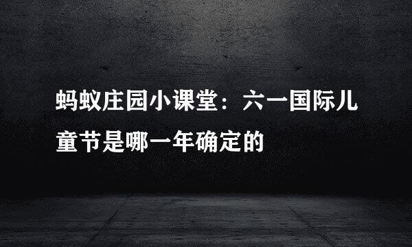 蚂蚁庄园小课堂：六一国际儿童节是哪一年确定的