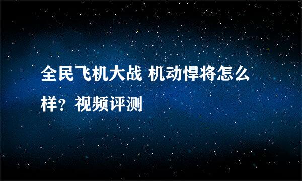 全民飞机大战 机动悍将怎么样？视频评测