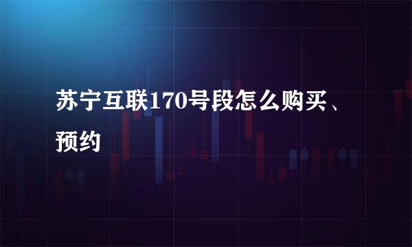 苏宁互联170号段怎么购买、预约