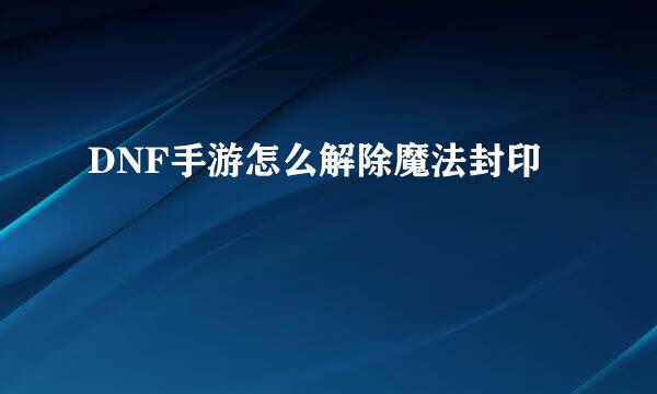 DNF手游怎么解除魔法封印