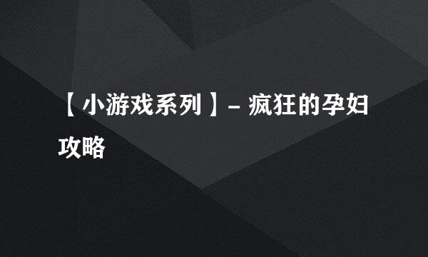 【小游戏系列】- 疯狂的孕妇攻略