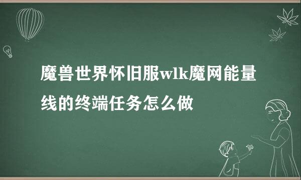 魔兽世界怀旧服wlk魔网能量线的终端任务怎么做