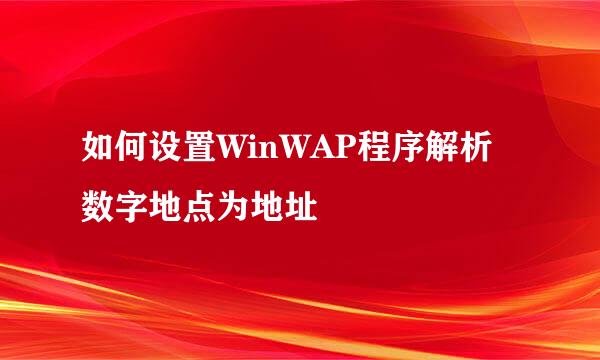 如何设置WinWAP程序解析数字地点为地址
