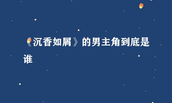 《沉香如屑》的男主角到底是谁