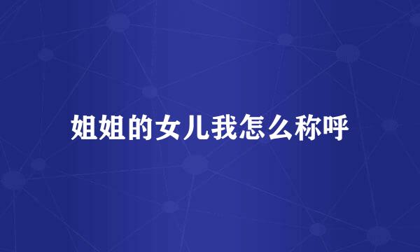 姐姐的女儿我怎么称呼