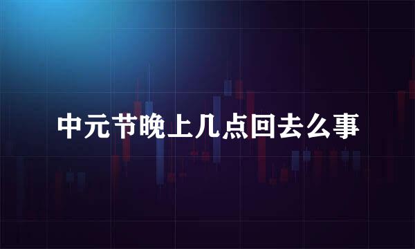中元节晚上几点回去么事