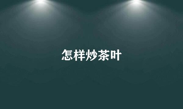 怎样炒茶叶