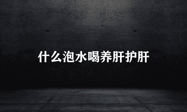 什么泡水喝养肝护肝