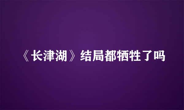《长津湖》结局都牺牲了吗