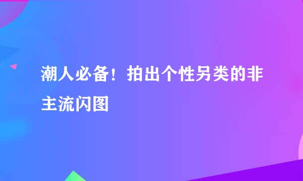 潮人必备！拍出个性另类的非主流闪图