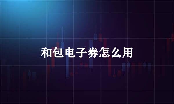 和包电子券怎么用