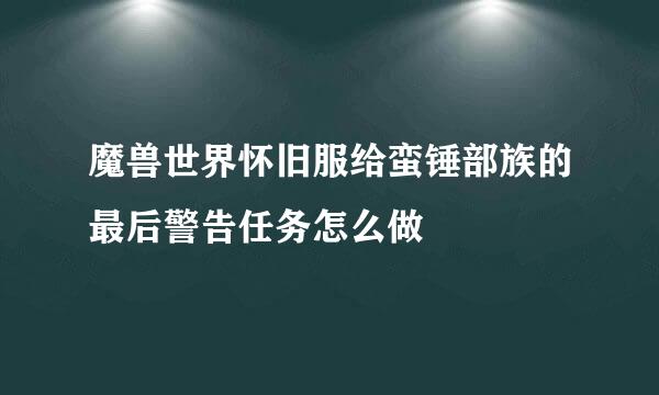 魔兽世界怀旧服给蛮锤部族的最后警告任务怎么做