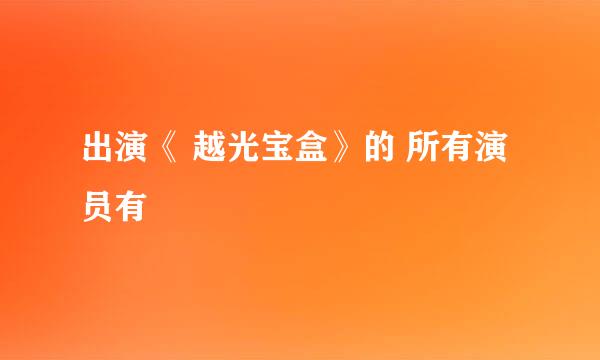出演《 越光宝盒》的 所有演员有