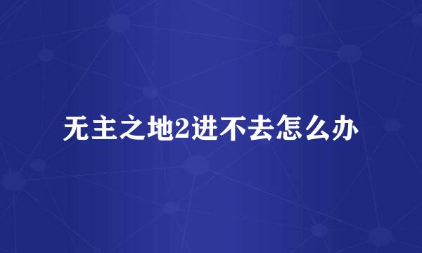 无主之地2进不去怎么办