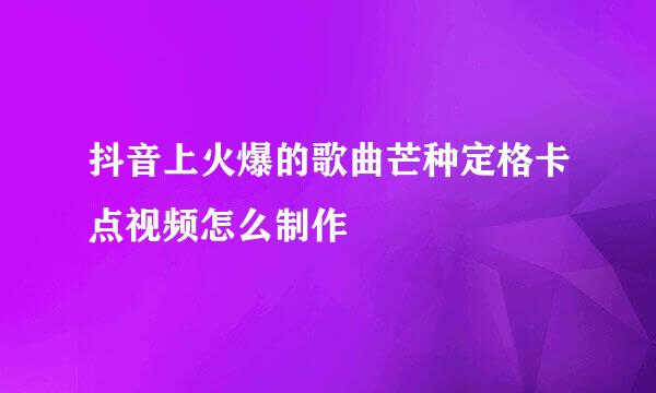 抖音上火爆的歌曲芒种定格卡点视频怎么制作