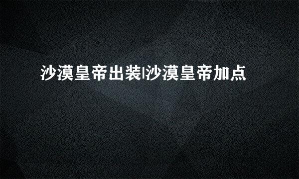 沙漠皇帝出装|沙漠皇帝加点