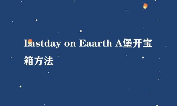 Lastday on Eaarth A堡开宝箱方法